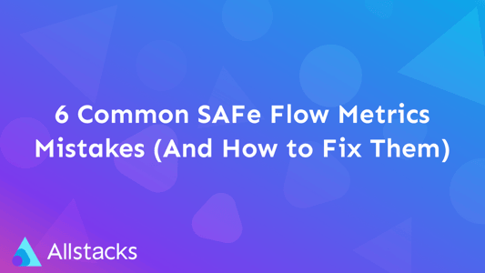 6 Common SAFe Flow Metrics Mistakes (And How to Fix Them)