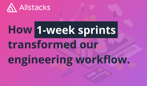 How One-Week Sprints Transformed Our Engineering Workflow at Allstacks