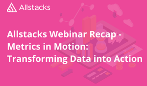 Allstacks Webinar Recap - Metrics in Motion: Transforming Data into Action